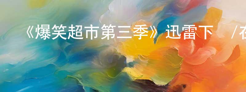 曾子俊的動漫綜藝大全,《爆笑超市第三季》迅雷下載/在線觀看-都市情感-美劇天堂